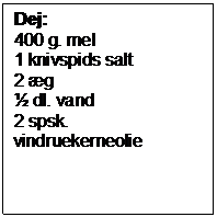 Tekstboks: Dej:  
400 g. mel
1 knivspids salt
2 g
 dl. vand
2 spsk. vindruekerneolie

